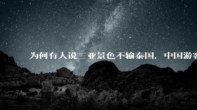 为何有人说三亚景色不输泰国，中国游客却更爱去泰国？