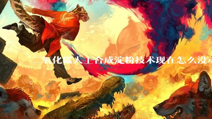 二氧化碳人工合成淀粉技术现在怎么没动静了？