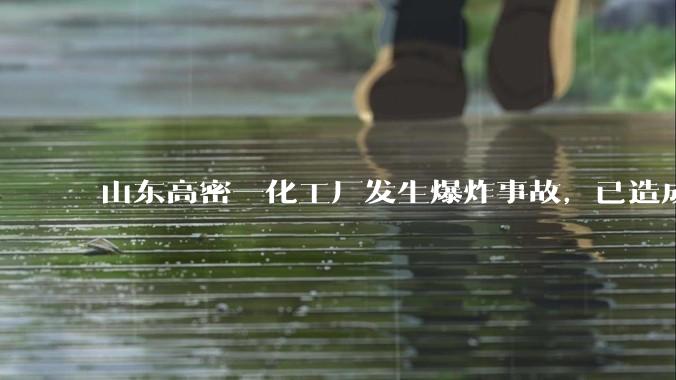 山东高密一化工厂发生爆炸事故，已造成 5 人死亡 6 人失联 ，目前情况如何？可能是什么原因导致爆炸？