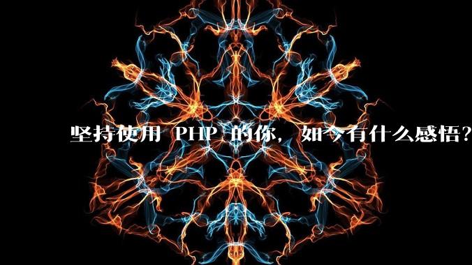 坚持使用 PHP 的你，如今有什么感悟？