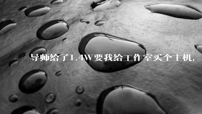 导师给了1.4W要我给工作室买个主机，是整机还是自己配？